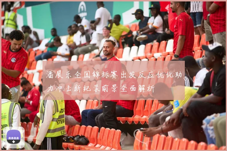 潘展乐全国锦标赛出发反应优化助力冲击新纪录前景全面解析